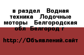  в раздел : Водная техника » Лодочные моторы . Белгородская обл.,Белгород г.